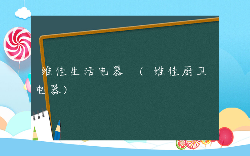 维佳生活电器 (维佳厨卫电器)